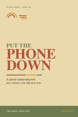 Put the Phone Down: The Four Resets - A Calmer Relationship with Your Screen, One Day at a Time - The Good Practice - cover