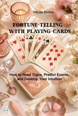 Fortune-Telling with Playing Cards: How to Read Signs, Predict Events, and Develop Your Intuition - Olivia Stone - cover