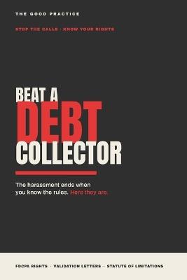 Beat a Debt Collector: The Playbook for Knowing Your Rights and Taking Back Control - The Good Practice - cover