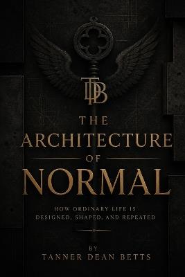 The Architecture of Normal: How Civilization Decides What Feels Natural - Tanner Betts - cover