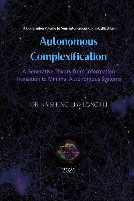 Autonomous Complexification: A Generative Theory from Information Transition to Minimal Autonomous Systems - Longji Li,Kaisheng Li - cover