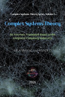 Complex Systems Theory: An Axiomatic Framework Based on the Integrated Complexity Index (ICI) - Longji Li,Kaisheng Li - cover
