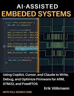 Ai-Assisted Embedded Systems: Using Copilot, Cursor, and Claude to Write, Debug, and Optimize Firmware for ARM, STM32, and FreeRTOS (with full source code) - Erik Volkmann - cover