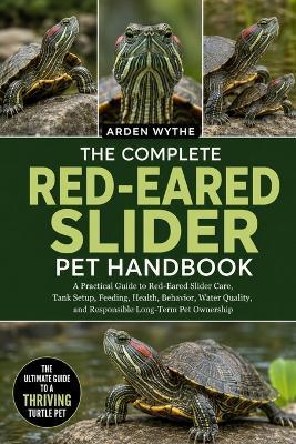 The Complete Red-Eared Slider Pet Handbook: A Practical Guide to Red-Eared Slider Care, Tank Setup, Feeding, Health, Behavior, Water Quality, and Responsible Long-Term Pet Ownership - Arden Wythe - cover