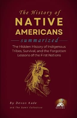 THE HISTORY OF NATIVE AMERICANS Summarized: The Hidden History of Indigenous Tribes, Survival, and the Forgotten Lessons of the First Nations - Devon Kade - cover