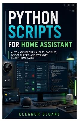 Python Scripts for Home Assistant: Automate Reports, Alerts, Backups, Device Checks, and Everyday Smart Home Tasks - Eleanor Sloane - cover
