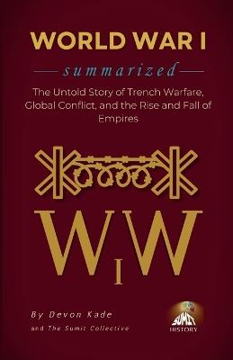 WORLD WAR I Summarized: The Untold Story of Trench Warfare, Global Conflict, and the Rise and Fall of Empires - Devon Kade - cover