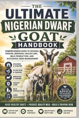 The Ultimate Nigerian Dwarf Goat Handbook: Comprehensive Guide to Housing, Feeding, Breeding, Health Care, Milk Production, and Successful Herd Management - David Josephson - cover