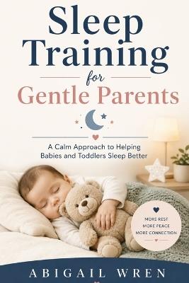 Sleep Training for Gentle Parents: A Calm Approach to Helping Babies and Toddlers Sleep Better - Abigail Wren - cover