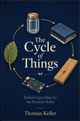 The Cycle of Things: A Handbook for Radical Upcycling in the Modern Household - Thomas Keller - cover