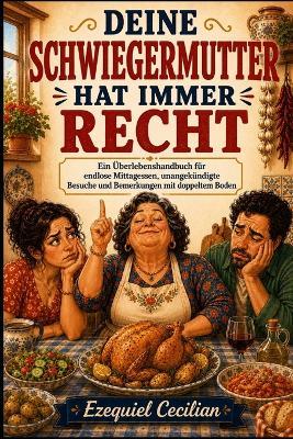 Deine Schwiegermutter Hat Immer Recht: Ein Überlebenshandbuch für endlose Mittagessen, unangekündigte Besuche und Bemerkungen mit doppeltem Boden - Ezequiel Cecilian - cover