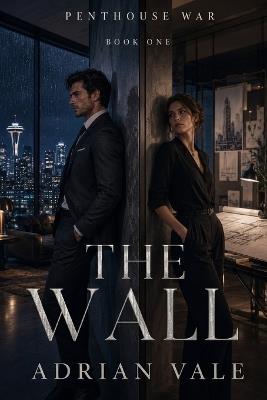 The Wall: A Steamy Billionaire Enemies to Lovers Romance with Forced Proximity, Luxury Penthouse Drama and an Architect Heroine - Adrian Vale - cover