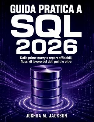 Guida Pratica A Sql 2026: Dalle prime query a report affidabili, flussi di lavoro dei dati puliti e oltre - Joshua M Jackson - cover