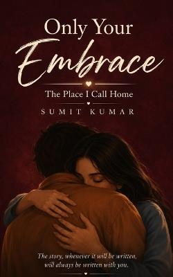 Only Your Embrace: The Place I Call Home - Sumit Kumar Kumar,Sumit Kumar - cover