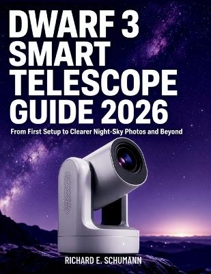 Dwarf 3 Smart Telescope Guide 2026: From First Setup to Clearer Night-Sky Photos and Beyond - Richard E Schumann - cover