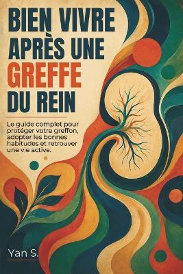 Bien Vivre Après une Greffe du Rein: guide complet pour protéger votre greffon, adopter les bonnes habitudes et retrouver une vie active. - Yan S - cover