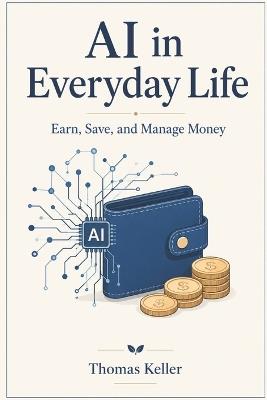 AI in Everyday Life: Earn, Save, and Manage Money - Your Practical Guide for 2026 - Thomas Keller - cover