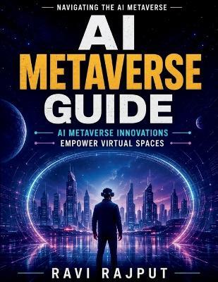 AI Metaverse Guide: Virtual Reality AI Augmented Reality AI Metaverse Development AI Education Virtual Learning Spaces Future of Metaverse AI Industry Solutions Metaverse Innovations - Ravi Rajput - cover