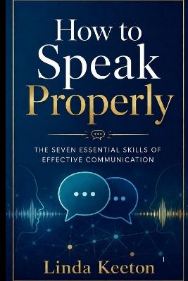 How to Speak Properly: The seven essential skills of effective communication - Linda Keeton - cover