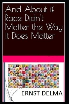 And About if Race Didn't Matter the Way It Does Matter - Ernst Delma - cover