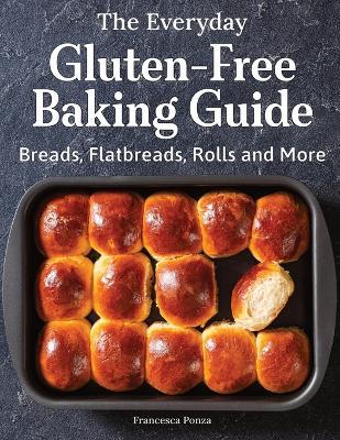 The Everyday Gluten-Free Baking Guide: Breads, Flatbreads, Rolls and More - Francesca Ponza - cover