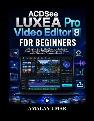 ACDSee LUXEA Pro Video Editor 8 for Beginners: A Complete Step-by-Step Guide to Video Editing, Screen Recording, AI Tools, Motion Tracking, Effects, Audio Editing, and Professional Exporting - Amalay Umar - cover