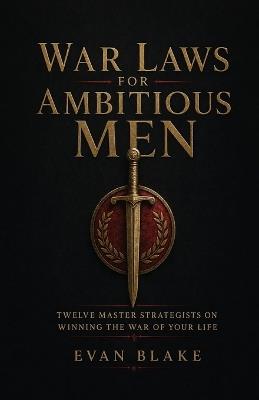 War Laws for Ambitious Men: Twelve Master Strategists on Winning the War of Your Life - Evan Blake - cover