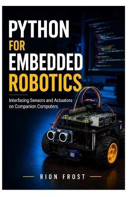 Python for Embedded Robotics: Interfacing Sensors and Actuators on Companion Computers - Rion Frost - cover