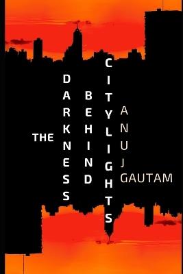 The Darkness Behind City Lights - Anuj Gautam - cover