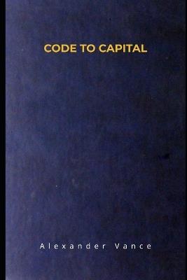 Code to Capital: A Non-Technical Professional's Guide to Building Automated Software Assets - Alexander Vance - cover