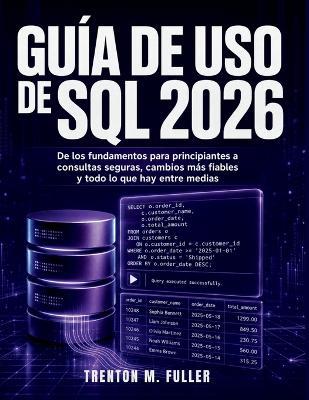 Guía De Uso De Sql 2026: De los fundamentos para principiantes a consultas seguras, cambios más fiables y todo lo que hay entre medias - Trenton M Fuller - cover