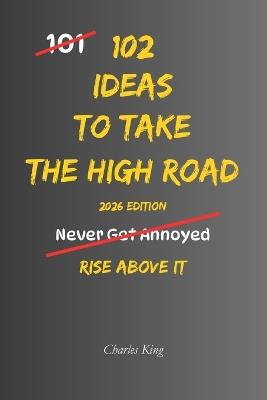 102 Ideas To Take The High Road: No Bitterness. No Stooping To Their Level. Simple Everyday Ideas To Act With Integrity, Stay True To Your Values, and Choose The Better Path. - Charles King - cover