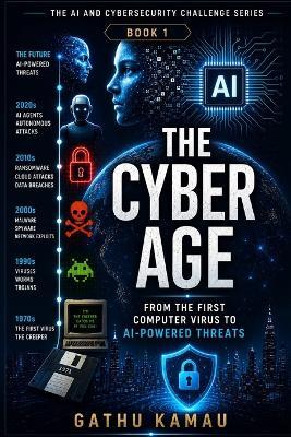 The Cyber Age: From the First Computer Virus to AI-Powered Threats - Gathu Kamau - cover