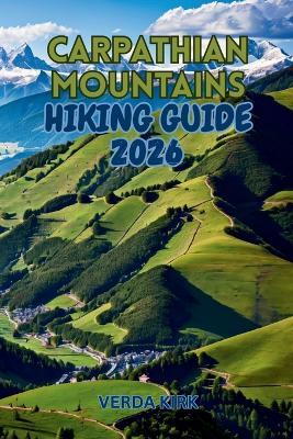 Carpathian Mountains Hiking Guide 2026: Multi-Day Treks, Scenic Routes, Trail Logistics, and Mountain Safety - Verda Kirk - cover