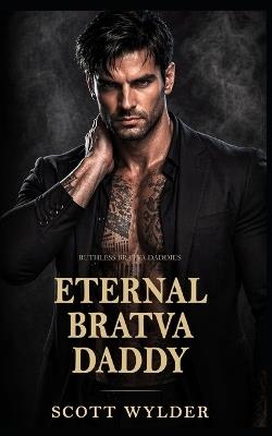 Eternal Bratva Daddy: An Age Gap Surprise Pregnancy Dark Romance - Scott Wylder - cover