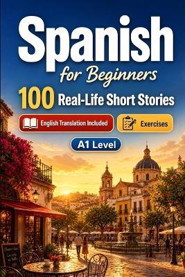 Spanish for Beginners A1: 100 Real-Life Short Stories: Everyday Stories for Spanish, Greetings, Food, Shopping, Travel, Work, English Translation, Vocabulary and Exercises - Storylingo - cover
