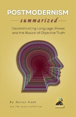 POSTMODERNISM Summarized: Deconstructing Language, Power, and the Illusion of Objective Truth - Devon Kade - cover