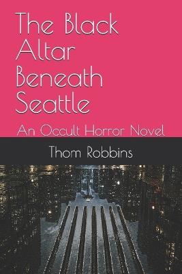 The Black Altar Beneath Seattle: An Occult Horror Novel - Thom Robbins - cover