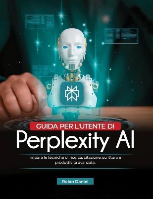Guida per l'utente di Perplexity AI: Impara le tecniche di ricerca, citazione, scrittura e produttività avanzata. - Rolan Daniel - cover