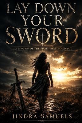 Lay Down Your Sword: Letting Go of the Fight That Saved You - Jindra Samuels - cover