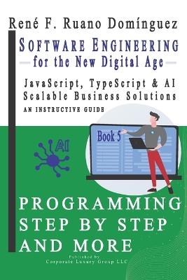 Software Engineering for the New Digital Age. PROGRAMMING STEP BY STEP AND MORE - Book 5: JavaScript, TypeScript & AI. Scalable Business Solutions - René F Ruano Domínguez - cover