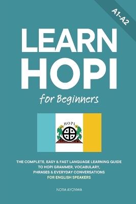 Learn Hopi for Beginners: The Complete, Easy & Fast Language Learning Guide to Hopi Grammar, Vocabulary, Phrases & Everyday Conversations for English Speakers - Nora Ayonwa - cover