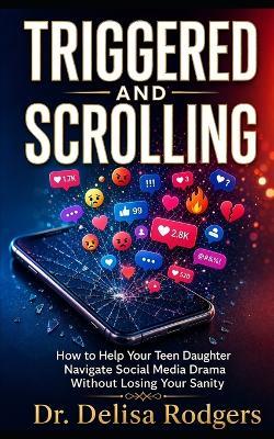 Triggered and Scrolling: How to Help Your Teen Daughter Navigate Social Media Drama Without Losing Your Sanity - Delisa Rodgers - cover