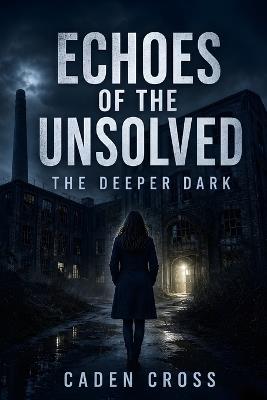 Echoes of the Unsolved: The Deeper Dark - Caden Cross - cover