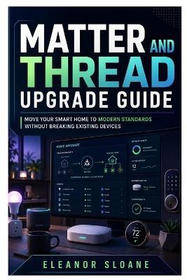 Matter and Thread Upgrade Guide: Move Your Smart Home to Modern Standards Without Breaking Existing Devices - Eleanor Sloane - cover
