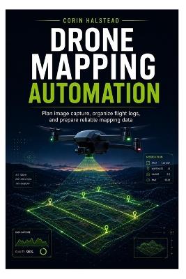 Drone Mapping Automation: Plan image capture, organize flight logs, and prepare reliable mapping data - Corin Halstead - cover
