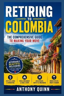 Retiring to Colombia: The Comprehensive Guide to Making Your Move - Anthony Quinn - cover