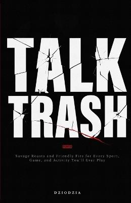 Talk Trash: Savage Roasts and Friendly Fire for Every Sport, Game, and Activity You'll Ever Play - Dziodzia - cover
