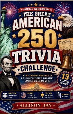 The Great American 250 Trivia Challenge: Fun Questions About U.S. History, Presidents, States, Symbols, Landmarks, and America's 250th Birthday - Allison Jay - cover
