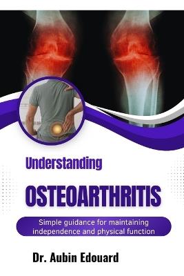 Understanding Osteoarthritis: Reduce joint stiffness through movement-friendly habits and pain management strategies - Aubin Edouard - cover